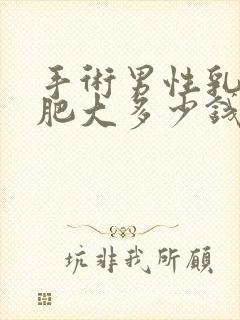 手术男性乳房增肥大多少钱