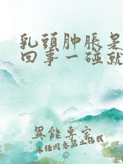 乳头肿胀是怎么回事一碰就疼呢