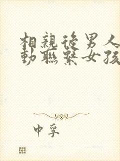 相亲后男人不主动联系女孩子