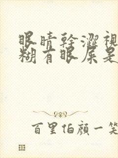 眼睛干涩视力模糊有眼屎是什么原因造成的