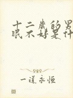 十二岁的男孩睡眠不好是什么原因