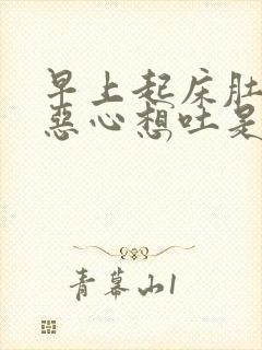 早上起床肚子胀恶心想吐是怎么回事