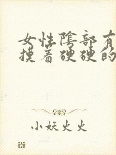 女性阴部有疙瘩摸着硬硬的