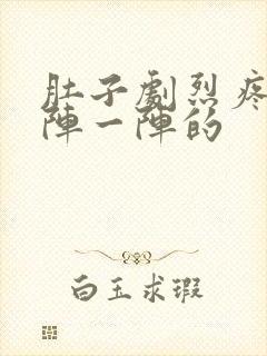 肚子剧烈疼痛一阵一阵的