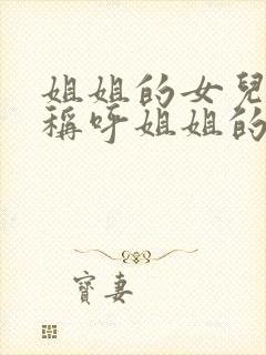 姐姐的女儿怎么称呼姐姐的妹妹