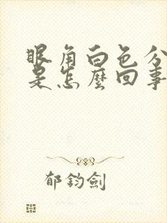 眼角白色分泌物是怎么回事