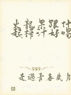 火龙果跟什么一起榨汁好喝