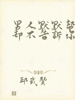 男人默默帮助你却不告诉你