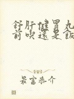 舒肝健胃丸是饭前吃还是饭后吃一次吃多少