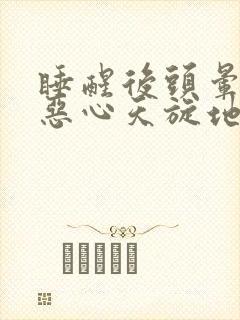 睡醒后头晕目眩恶心天旋地转