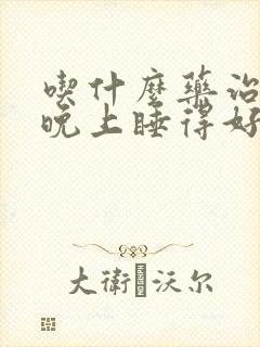 吃什么药治失眠晚上睡得好