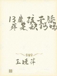 13岁孩子膝盖疼是缺钙吗