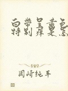 白带呈黄色阴道特别痒是怎么回事