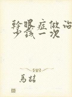 干眼症做治疗多少钱一次