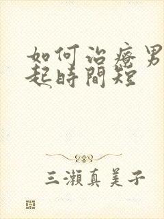 如何治疗男性勃起时间短