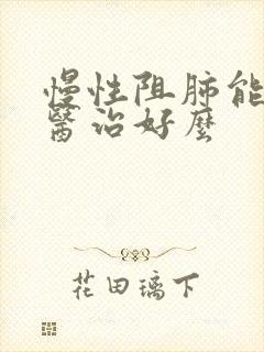 慢性阻肺能靠中医治好么