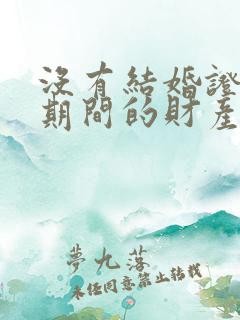 没有结婚证同居期间的财产如何认定和分割