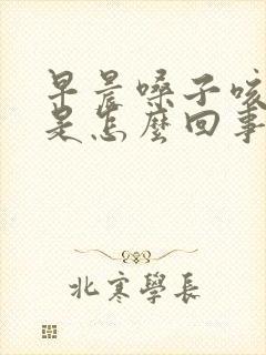 早晨嗓子咳出血是怎么回事