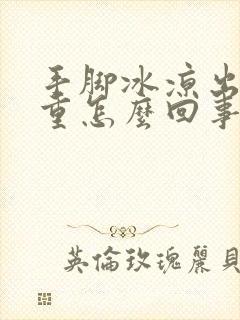 手脚冰凉出汗严重怎么回事