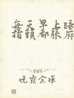 每天早上睡醒手指头都胀麻