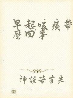 早起咳痰带血怎么回事