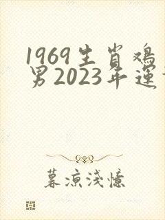1969生肖鸡男2023年运势大全