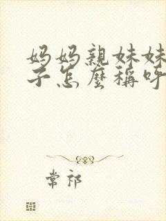 妈妈亲妹妹的儿子怎么称呼