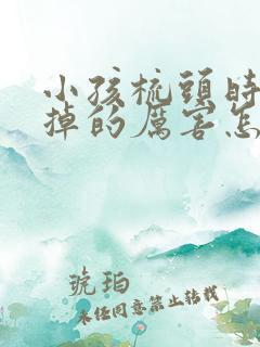 小孩梳头时头发掉的厉害怎么回事