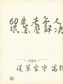 60岁老年人失眠怎么解决