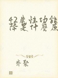 42岁性功能下降是什么原因引起的男性