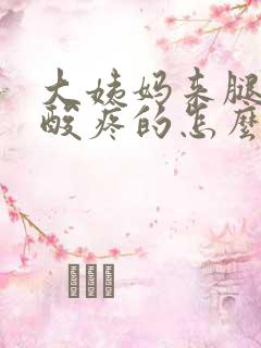 大姨妈来腿酸疼酸疼的怎么办