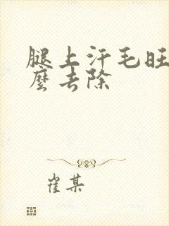 腿上汗毛旺盛怎么去除