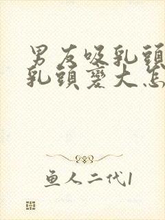 男友吸乳头导致乳头变大怎么办