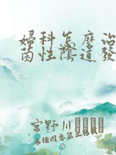 妇科怎么治疗霉菌性阴道发炎