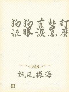 狗狗有些打喷嚏流眼泪怎么回事