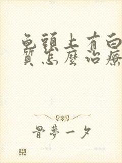 龟头上有白色物质怎么治疗