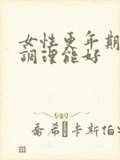 女性更年期怎么调理能好