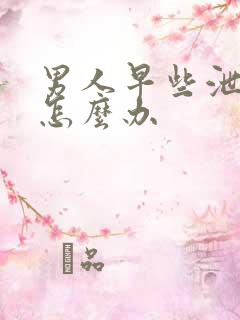 男人早些泄秒射怎么办