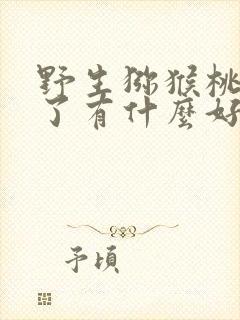 野生猕猴桃和吃了有什么好处