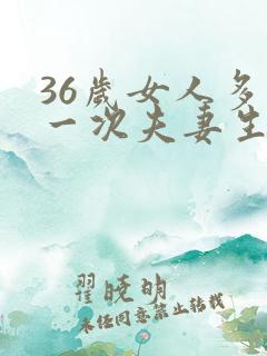 36岁女人多久一次夫妻生活才算正常