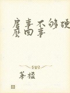 房事不够硬是怎么回事