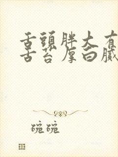 舌头胖大有齿痕舌苔厚白腻