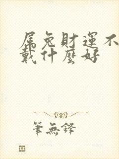 属兔财运不好佩戴什么好