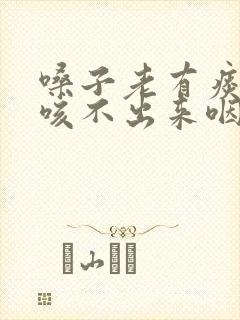 嗓子老有痰粘着咳不出来咽不下去怎么办