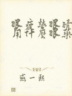 眼疲劳眼睛干涩用什么眼药水