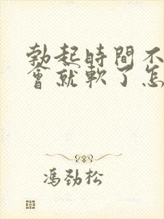 勃起时间不久一会就软了怎么回事