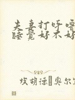 夫妻打呼噜分房睡觉好不好