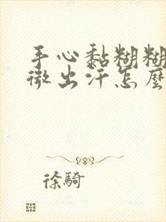 手心黏糊糊的微微出汗怎么了