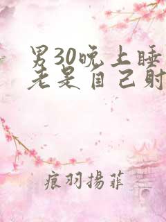 男30晚上睡觉老是自己射精怎么回事