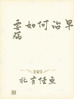 要如何治早射疾病